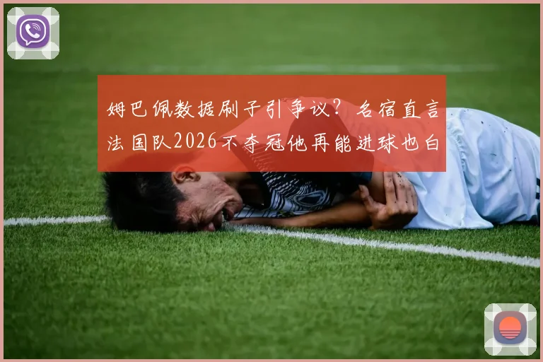 姆巴佩数据刷子引争议?名宿直言法国队2026不夺冠他再能进球也白搭,但全队责任不应由他一人背锅