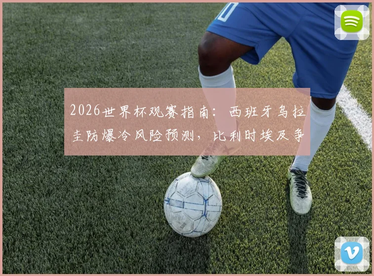 2026世界杯观赛指南：西班牙乌拉圭防爆冷风险预测，比利时埃及争首胜局势分析