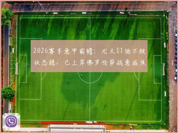 2026赛季意甲前瞻：尤文11场不败状态稳，已上岸佛罗伦萨战意成焦点