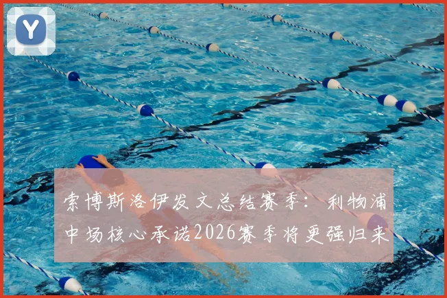 索博斯洛伊发文总结赛季：利物浦中场核心承诺2026赛季将更强归来，球队如何吸取教训？