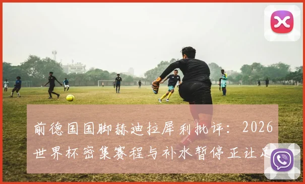 前德国国脚赫迪拉犀利批评:2026世界杯密集赛程与补水暂停正让足球变味,并坚信尤文图斯终将重返巅峰