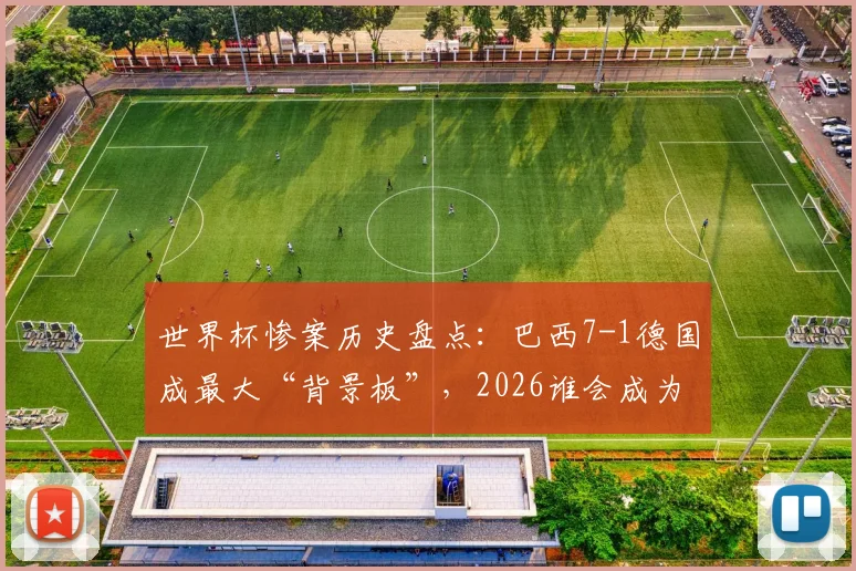 世界杯惨案历史盘点:巴西7-1德国成最大“背景板”,2026谁会成为新冷门?
