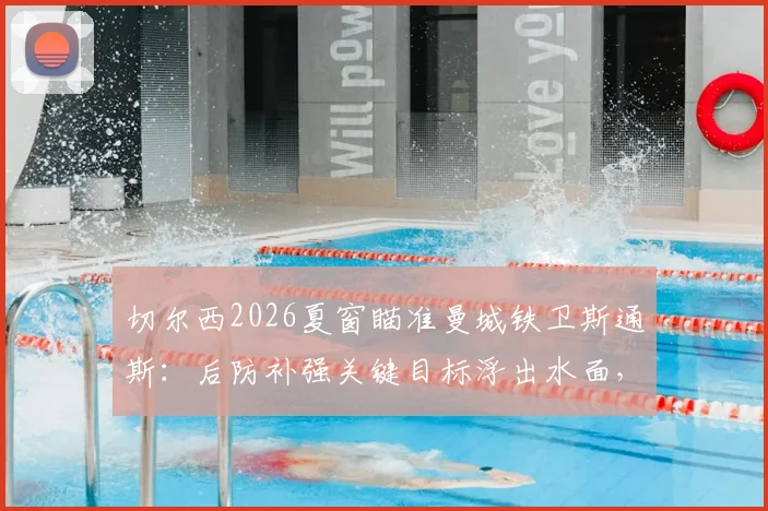 切尔西2026夏窗瞄准曼城铁卫斯通斯:后防补强关键目标浮出水面,转会费与球员意愿成焦点