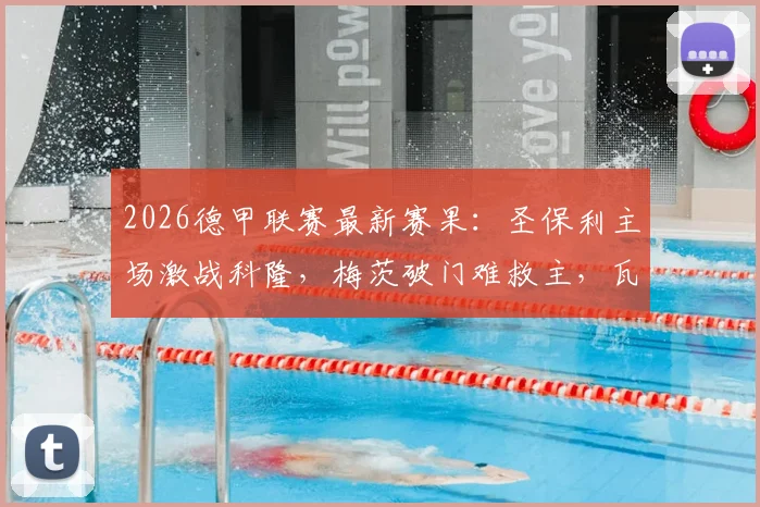 2026德甲联赛最新赛果:圣保利主场激战科隆,梅茨破门难救主,瓦尔德施密特点射扳平比分