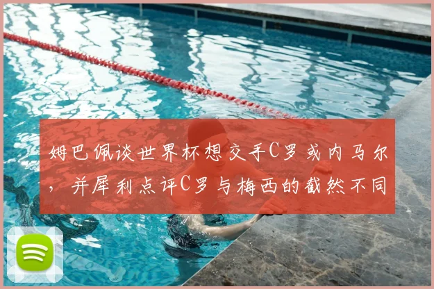 姆巴佩谈世界杯想交手C罗或内马尔，并犀利点评C罗与梅西的截然不同之处，两人风格对比解析