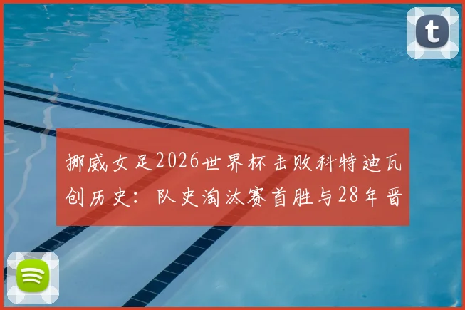 挪威女足2026世界杯击败科特迪瓦创历史:队史淘汰赛首胜与28年晋级16强历程全回顾