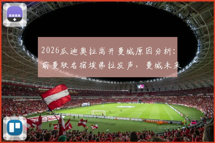 2026瓜迪奥拉离开曼城原因分析:前曼联名宿埃弗拉发声,曼城未来走势深度探讨