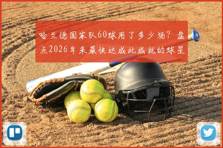 哈兰德国家队60球用了多少场?盘点2026年来最快达成此成就的球星,进球效率对比分析