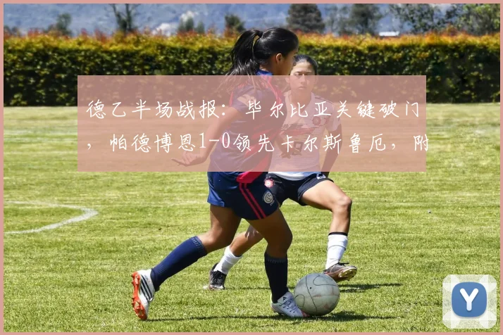 德乙半场战报:毕尔比亚关键破门,帕德博恩1-0领先卡尔斯鲁厄,附两队2026赛季近期状态与交锋深度解读