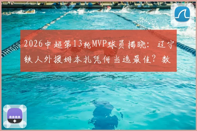 2026中超第13轮MVP球员揭晓：辽宁铁人外援姆本扎凭何当选最佳？数据深度解析