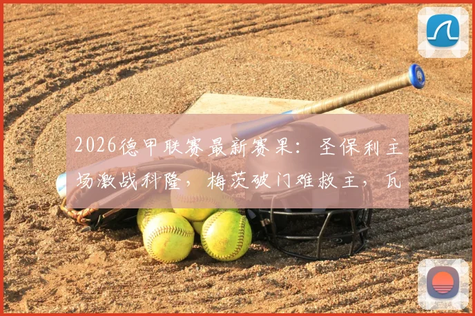 2026德甲联赛最新赛果：圣保利主场激战科隆，梅茨破门难救主，瓦尔德施密特点射扳平比分