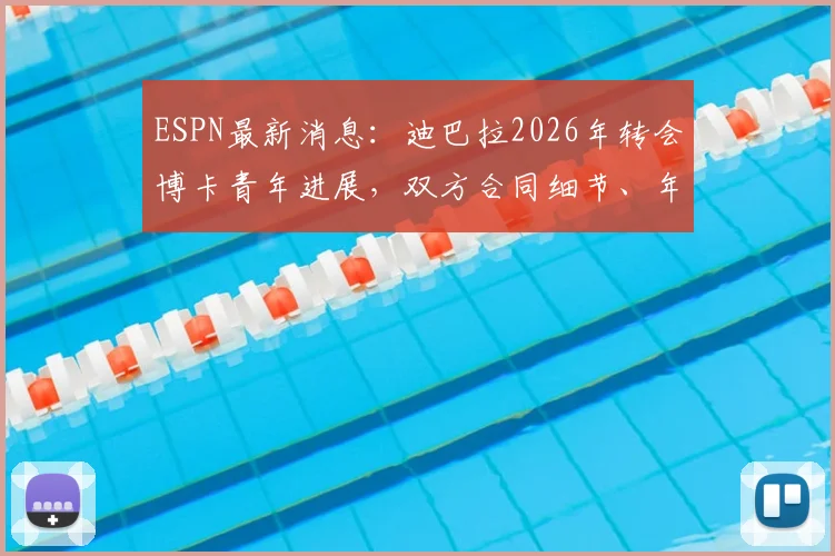 ESPN最新消息:迪巴拉2026年转会博卡青年进展,双方合同细节、年薪及与梅西搭档可能性分析