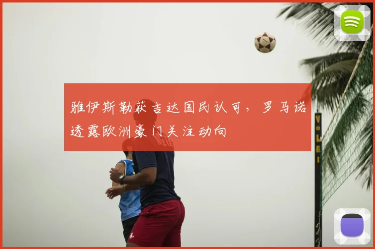 雅伊斯勒获吉达国民认可,罗马诺透露欧洲豪门关注动向