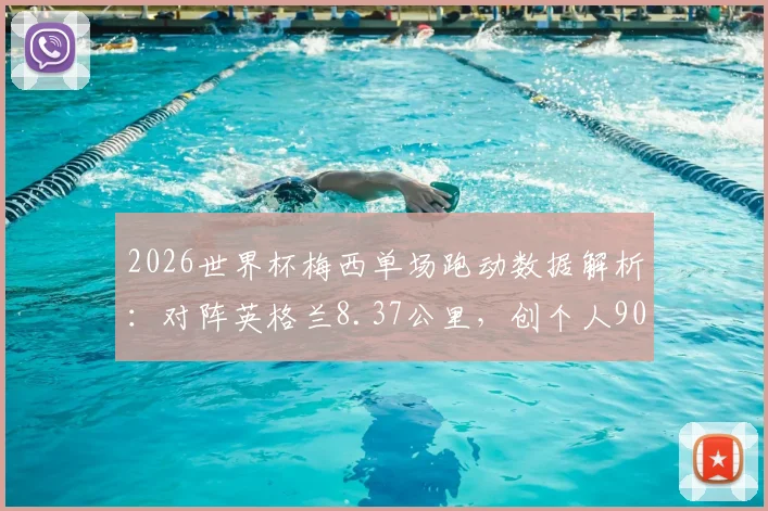 2026世界杯梅西单场跑动数据解析:对阵英格兰8.37公里,创个人90分钟最高纪录