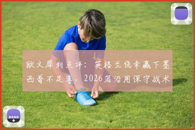欧文犀利点评：英格兰侥幸赢下墨西哥不足喜，2026若沿用保守战术遇强队恐重蹈覆辙