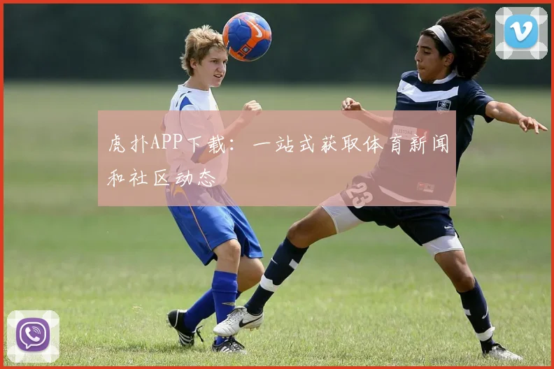 虎扑APP下载：一站式获取体育新闻和社区动态