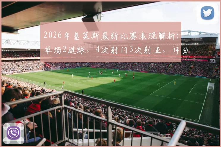 2026年基莱斯最新比赛表现解析：单场2进球，4次射门3次射正，评分9.4分是什么水平？