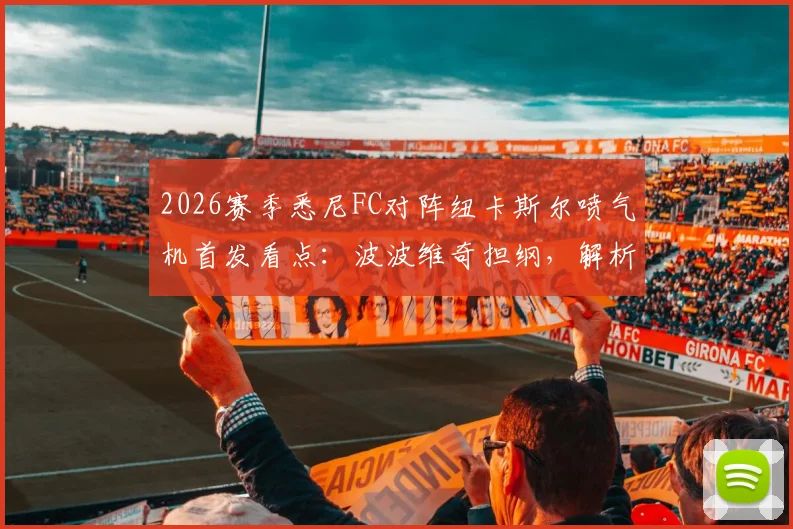 2026赛季悉尼FC对阵纽卡斯尔喷气机首发看点:波波维奇担纲,解析罗里、阿尔斯兰替补战术意图