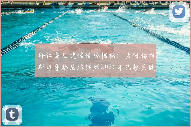 拜仁高层迷信传统揭秘:为何赫内斯与鲁梅尼格缺席2026年巴黎关键战?