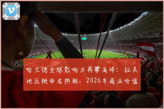 哈兰德全球影响力再攀高峰:拉美地区掀命名热潮,2026年商业价值解析